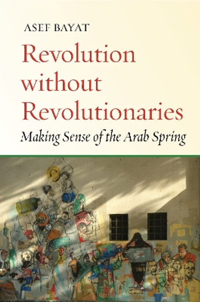 Revolution without Revolutionaries: Making Sense of the Arab Spring by Asef Bayat 9780804799027