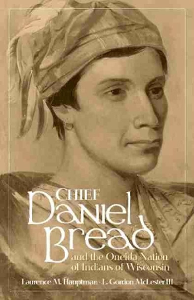 Chief Daniel Bread and the Oneida Nation of Indians of Wisconsin by Laurence M. Hauptman 9780806134123