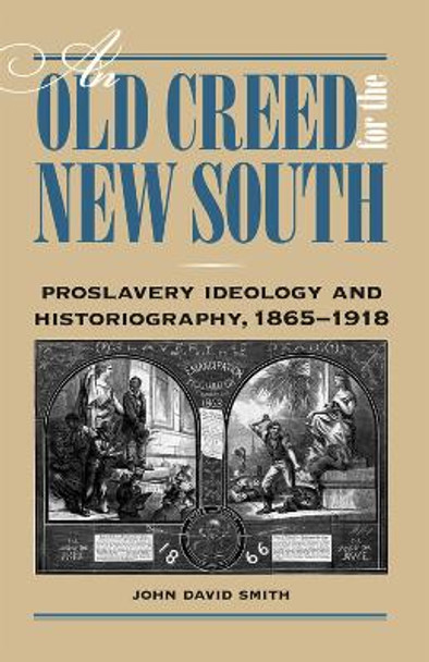 An Old Creed for the New South: Proslavery Ideology and Historiography, 1865-1918 by John David Smith 9780809328444