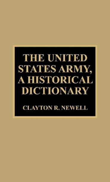 The United States Army, A Historical Dictionary by Clayton R. Newell 9780810843110