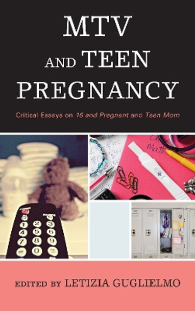 MTV and Teen Pregnancy: Critical Essays on 16 and Pregnant and Teen Mom by Letizia Guglielmo 9780810891692