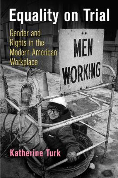 Equality on Trial: Gender and Rights in the Modern American Workplace by Katherine Turk 9780812224405