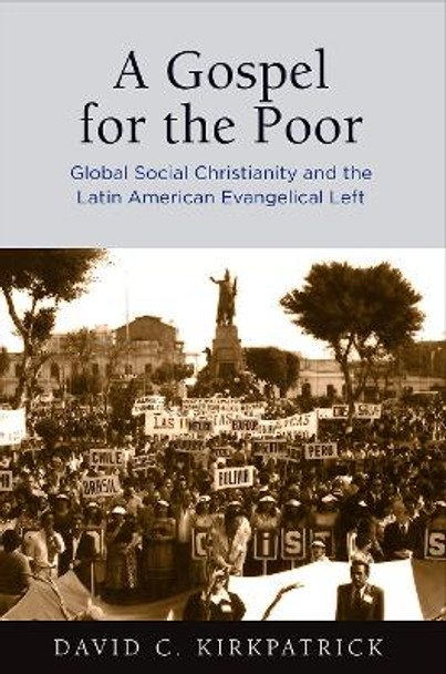 A Gospel for the Poor: Global Social Christianity and the Latin American Evangelical Left by David C. Kirkpatrick 9780812250947