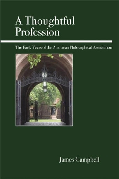 A Thoughtful Profession: The Early Years of the American Philosophical Association by James Campbell 9780812696028