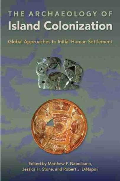 The Archaeology of Island Colonization: Global Approaches to Initial Human Settlement by Matthew F. Napolitano 9780813066851