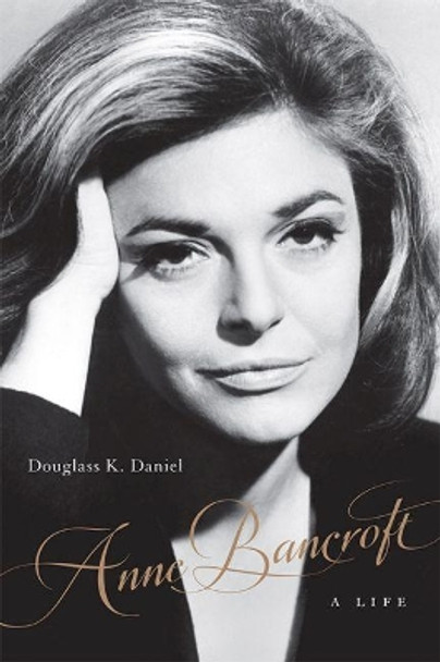 Anne Bancroft: A Life by Douglass K. Daniel 9780813169682