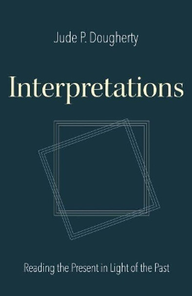 Interpretations: Reading the Present in Light of the Past by Jude P. Dougherty 9780813229898