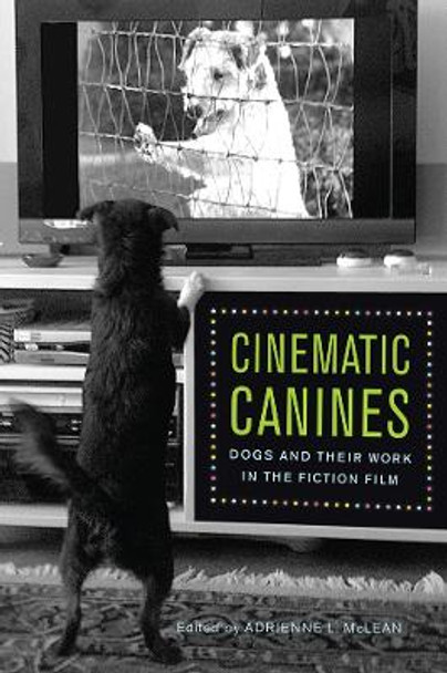 Cinematic Canines: Dogs and Their Work in the Fiction Film by Adrienne L. McLean 9780813563558