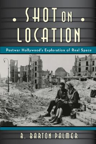 Shot on Location: Postwar American Cinema and the Exploration of Real Place by R. Barton Palmer 9780813564081