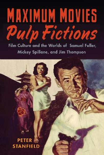 Maximum Movies - Pulp Fictions: Film Culture and the Worlds of Samuel Fuller, Mickey Spillane, and Jim Thompson by Peter Stanfield 9780813550626