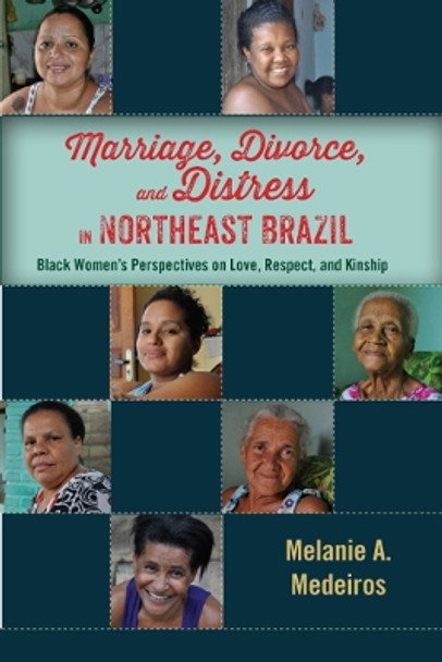 Marriage, Divorce, and Distress in Northeast Brazil: Black Women's Perspectives on Love, Respect, and Kinship by Melanie A. Medeiros 9780813588230