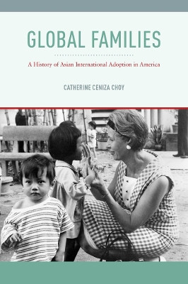 Global Families: A History of Asian International Adoption in America by Catherine Ceniza Choy 9780814717226
