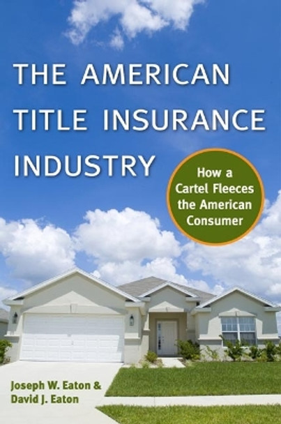 The American Title Insurance Industry: How a Cartel Fleeces the American Consumer by Joseph W. Eaton 9780814722404