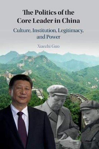 The Politics of the Core Leader in China: Culture, Institution, Legitimacy, and Power by Xuezhi Guo