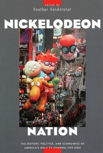 Nickelodeon Nation: The History, Politics, and Economics of America's Only TV Channel for Kids by Heather Hendershot 9780814736524