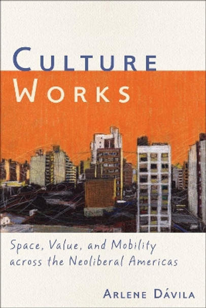 Culture Works: Space, Value, and Mobility Across the Neoliberal Americas by Arlene Davila 9780814744291