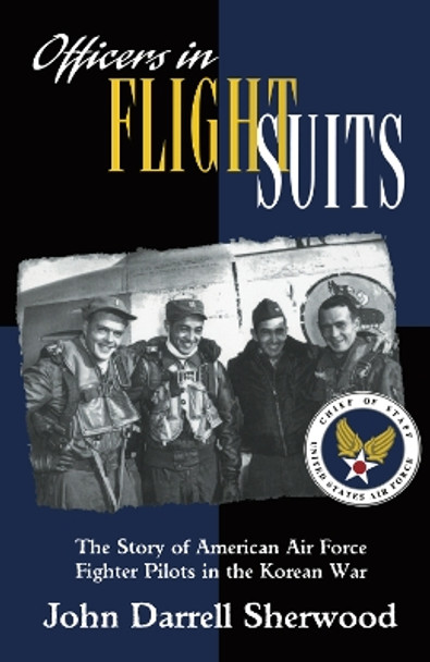 Officers in Flight Suits: The Story of American Air Force Fighter Pilots in the Korean War by John Darrell Sherwood 9780814781104