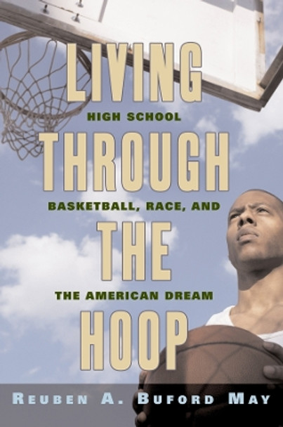Living through the Hoop: High School Basketball, Race, and the American Dream by Reuben A. Buford May 9780814795965