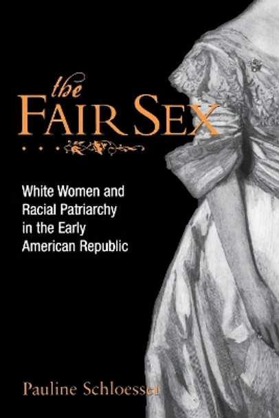 The Fair Sex: White Women and Racial Patriarchy in the Early American Republic by Pauline E. Schloesser 9780814797624