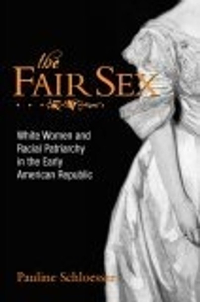 The Fair Sex: White Women and Racial Patriarchy in the Early American Republic by Pauline E. Schloesser 9780814797631