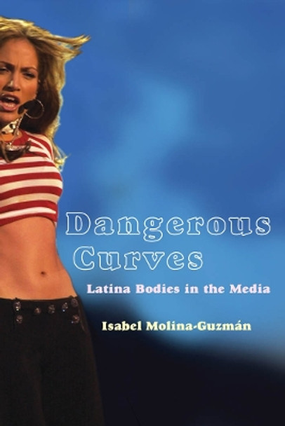 Dangerous Curves: Latina Bodies in the Media by Isabel Molina-Guzman 9780814757352