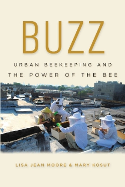 Buzz: Urban Beekeeping and the Power of the Bee by Lisa Jean Moore 9780814763063