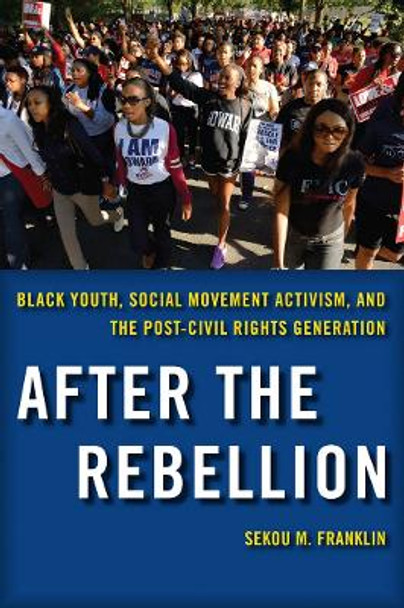 After the Rebellion: Black Youth, Social Movement Activism, and the Post-Civil Rights Generation by Sekou M. Franklin 9780814764817