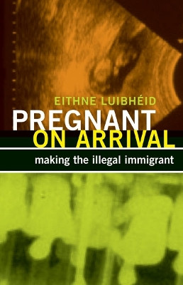 Pregnant on Arrival: Making the Illegal Immigrant by Eithne Luibheid 9780816681006