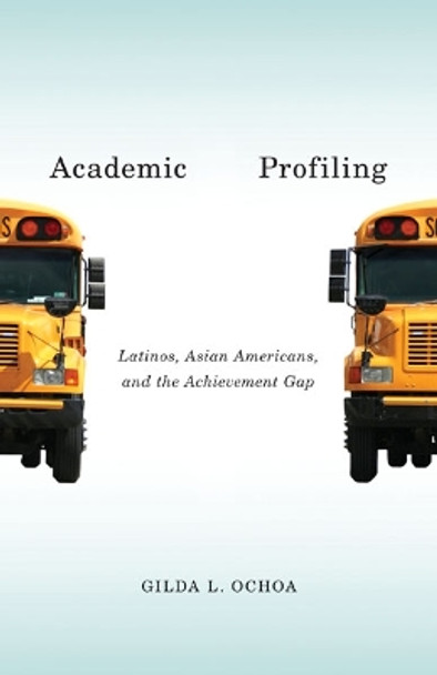 Academic Profiling: Latinos, Asian Americans, and the Achievement Gap by Gilda L. Ochoa 9780816687404