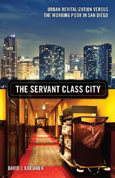 The Servant Class City: Urban Revitalization versus the Working Poor in San Diego by David J. Karjanen 9780816697489