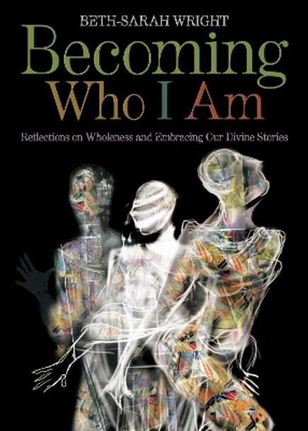 Becoming Who I Am: Reflections on Wholeness and Embracing Our Divine Stories by Beth-Sarah Wright 9780819231796