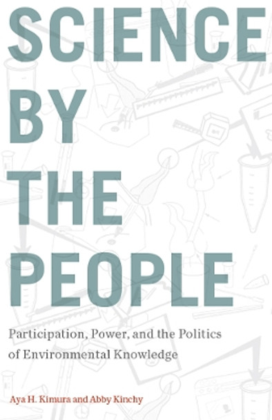 Science by the People: Participation, Power, and the Politics of Environmental Knowledge by Aya H. Kimura 9780813595085