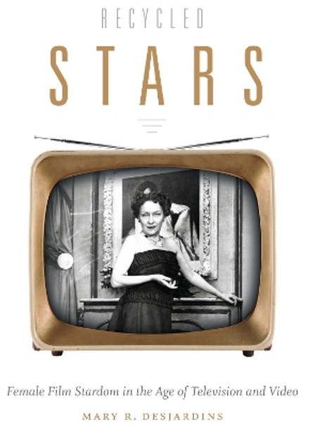 Recycled Stars: Female Film Stardom in the Age of Television and Video by Mary R. Desjardins 9780822357896