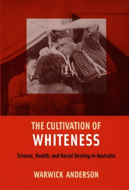 The Cultivation of Whiteness: Science, Health, and Racial Destiny in Australia by Warwick Anderson 9780822338406