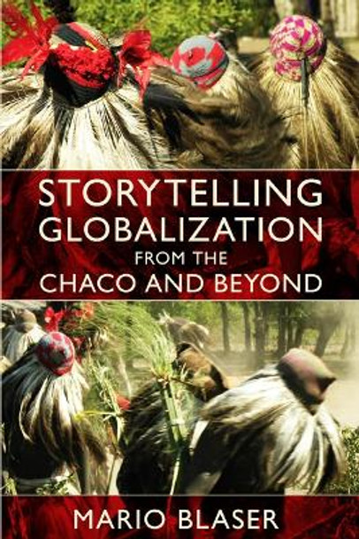 Storytelling Globalization from the Chaco and Beyond by Mario Blaser 9780822345459