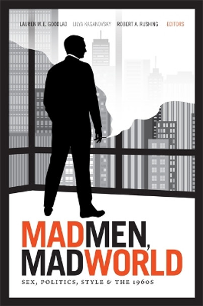 Mad Men, Mad World: Sex, Politics, Style, and the 1960s by Lauren M. E. Goodlad 9780822354024