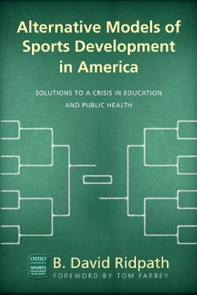 Alternative Models of Sports Development in America: Solutions to a Crisis in Education and Public Health by B. David Ridpath 9780821422908