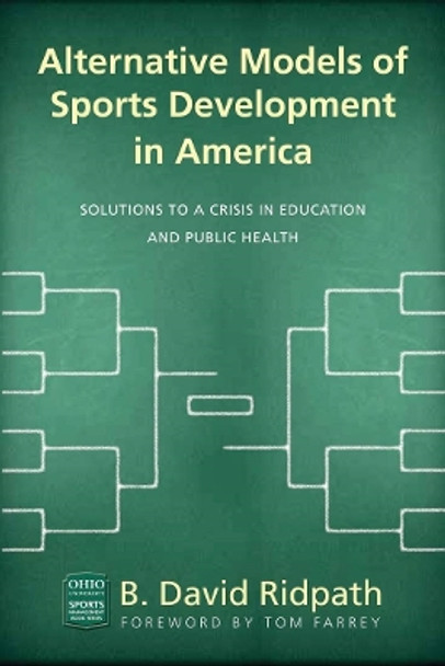 Alternative Models of Sports Development in America: Solutions to a Crisis in Education and Public Health by B. David Ridpath 9780821422915