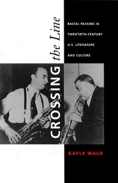 Crossing the Line: Racial Passing in Twentieth-Century U.S. Literature and Culture by Gayle Wald 9780822325154