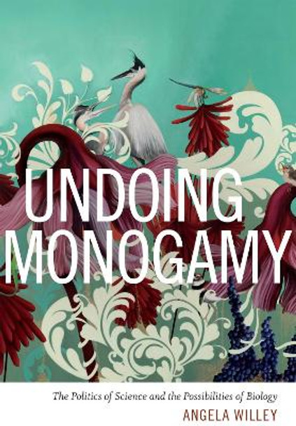 Undoing Monogamy: The Politics of Science and the Possibilities of Biology by Angela Willey 9780822361404