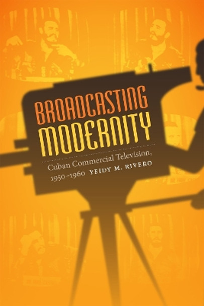 Broadcasting Modernity: Cuban Commercial Television, 1950-1960 by Yeidy M. Rivero 9780822358596