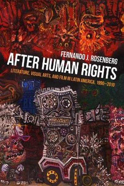 After Human Rights: Literature, Visual Arts, and Film in Latin America, 1990-2010 by Fernando J. Rosenberg 9780822964162