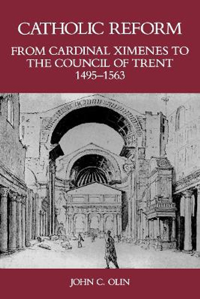 Catholic Reform From Cardinal Ximenes to the Council of Trent, 1495-1563:: An Essay with Illustrative Documents and a Brief Study of St. Ignatius Loyola by John C. Olin 9780823212811