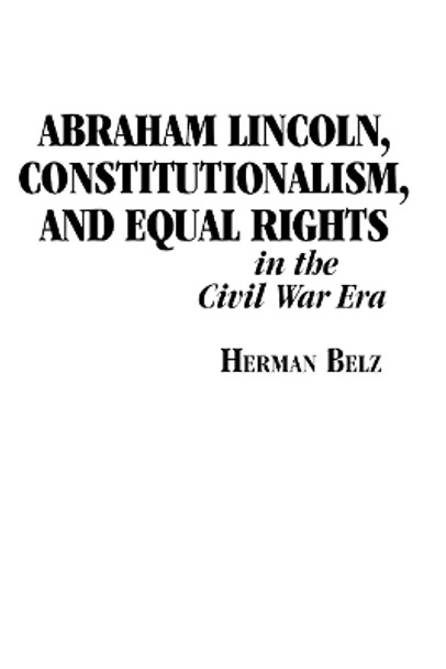 Abraham Lincoln, Constitutionalism, and Equal Rights in the Civil War Era by Herman Belz 9780823217694