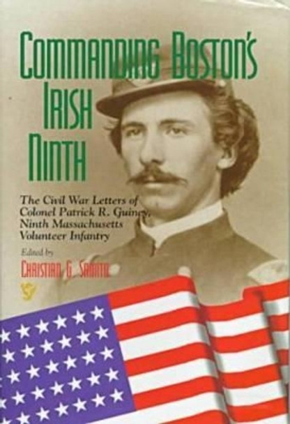 Commanding Boston's Irish Ninth: The Civil War Letters of Colonel Patrick R. Guiney Ninth Massachusetts Volunteer Infantry. by Christian G. Samito 9780823218127