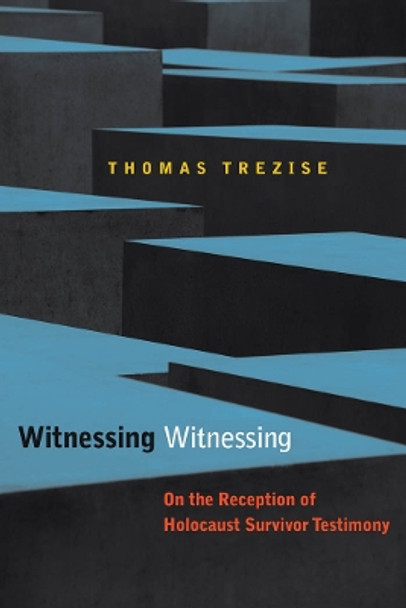 Witnessing Witnessing: On the Reception of Holocaust Survivor Testimony by Thomas Trezise 9780823244485