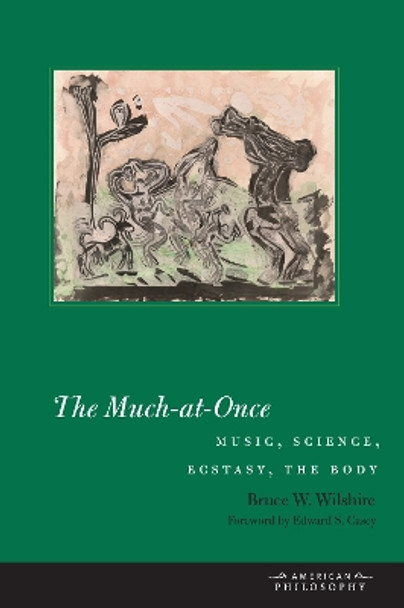 The Much-at-Once: Music, Science, Ecstasy, the Body by Bruce W. Wilshire 9780823268337