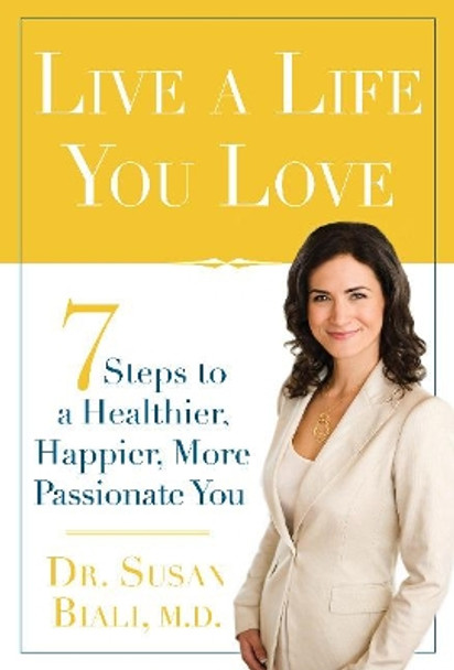Live a Life You Love: 7 Steps to a Healthier, Happier, More Passionate You by Dr. Susan Biali 9780825305993