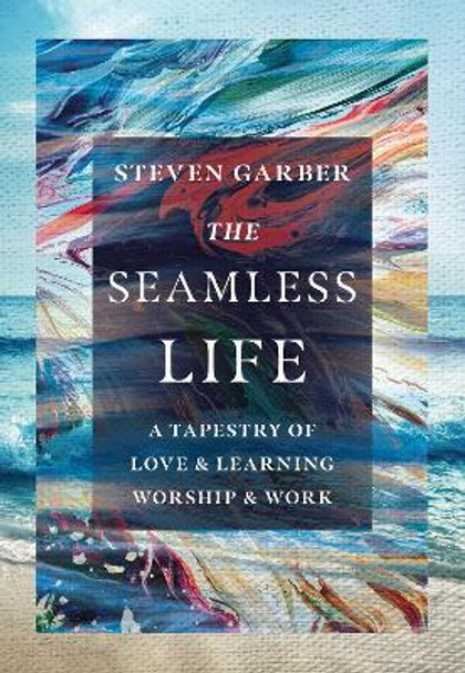 The Seamless Life: A Tapestry of Love and Learning, Worship and Work by Steven Garber 9780830845958