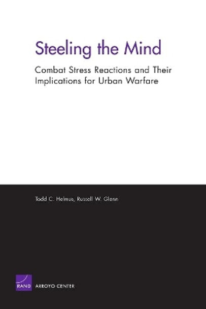 Steeling the Mind: Combat Stress Reactions and Their Implications for Urban Warfare by Todd C. Helmus 9780833037022